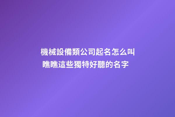 機械設備類公司起名怎么叫 瞧瞧這些獨特好聽的名字-第1張-公司起名-玄機派